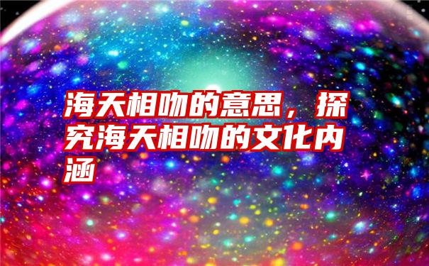 海天相吻的意思，探究海天相吻的文化内涵