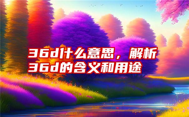 36d什么意思，解析36d的含义和用途