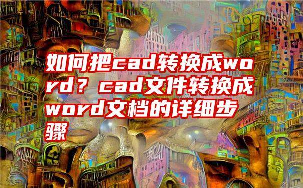 如何把cad转换成word？cad文件转换成word文档的详细步骤