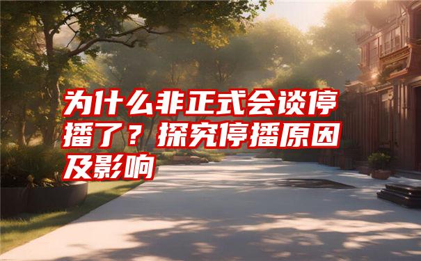 为什么非正式会谈停播了？探究停播原因及影响