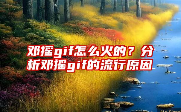 邓摇gif怎么火的？分析邓摇gif的流行原因