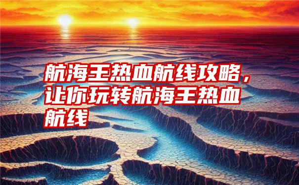 航海王热血航线攻略，让你玩转航海王热血航线