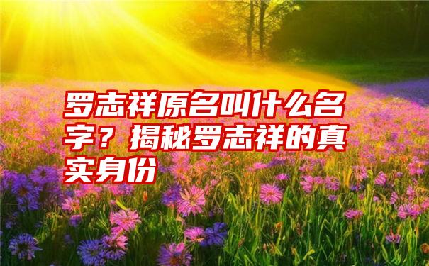 罗志祥原名叫什么名字？揭秘罗志祥的真实身份