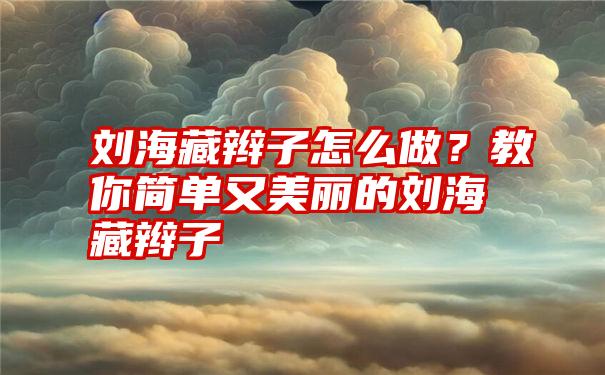 刘海藏辫子怎么做？教你简单又美丽的刘海藏辫子