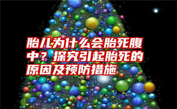 胎儿为什么会胎死腹中？探究引起胎死的原因及预防措施