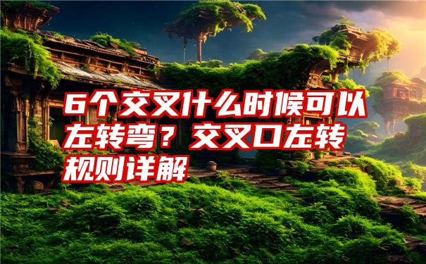 6个交叉什么时候可以左转弯？交叉口左转规则详解