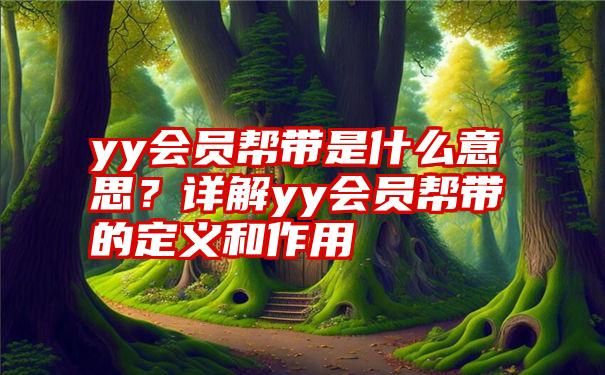 yy会员帮带是什么意思？详解yy会员帮带的定义和作用