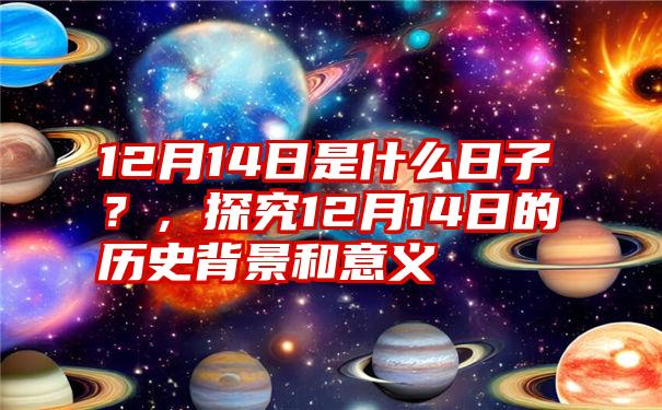 12月14日是什么日子？，探究12月14日的历史背景和意义