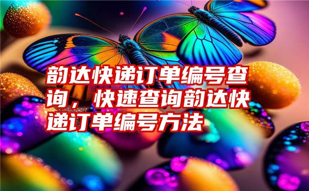 韵达快递订单编号查询，快速查询韵达快递订单编号方法