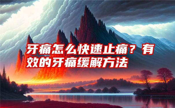 牙痛怎么快速止痛？有效的牙痛缓解方法