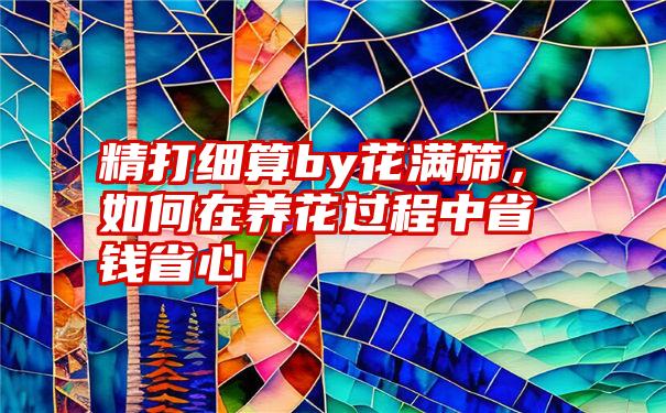 精打细算by花满筛，如何在养花过程中省钱省心