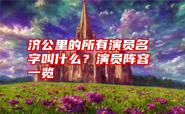 济公里的所有演员名字叫什么？演员阵容一览