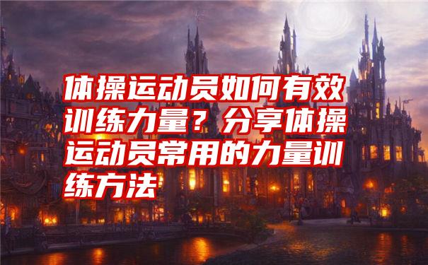 体操运动员如何有效训练力量？分享体操运动员常用的力量训练方法