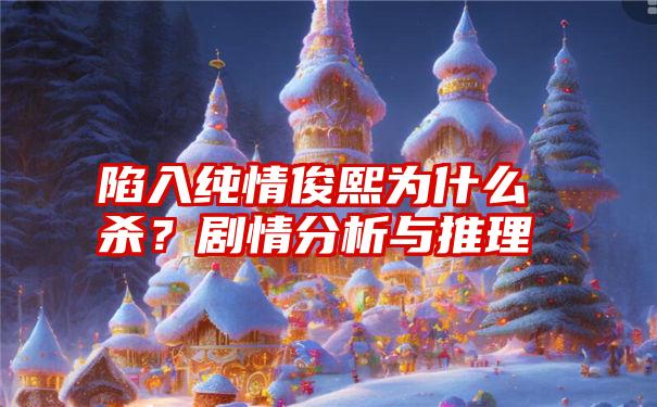 陷入纯情俊熙为什么杀？剧情分析与推理