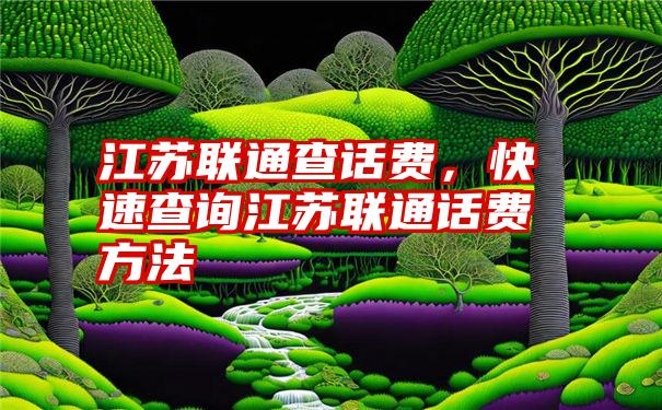 江苏联通查话费，快速查询江苏联通话费方法