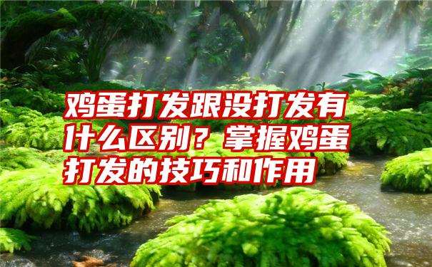 鸡蛋打发跟没打发有什么区别？掌握鸡蛋打发的技巧和作用