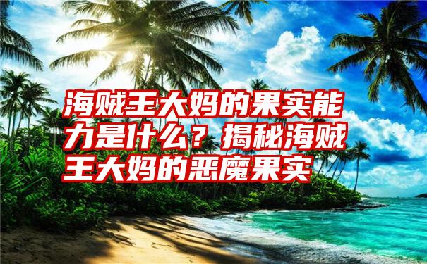 海贼王大妈的果实能力是什么？揭秘海贼王大妈的恶魔果实