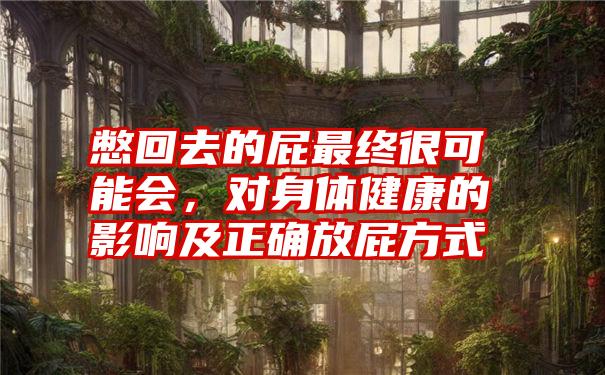 憋回去的屁最终很可能会，对身体健康的影响及正确放屁方式