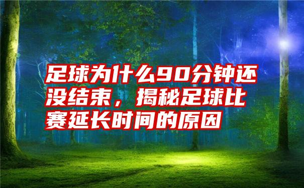 足球为什么90分钟还没结束，揭秘足球比赛延长时间的原因