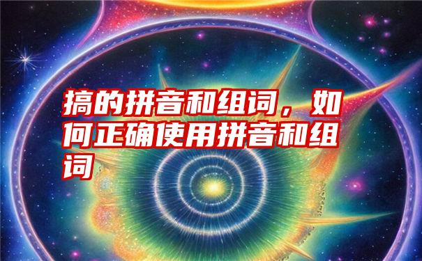 搞的拼音和组词，如何正确使用拼音和组词