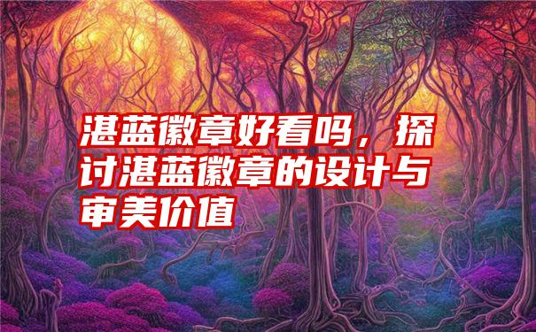 湛蓝徽章好看吗，探讨湛蓝徽章的设计与审美价值