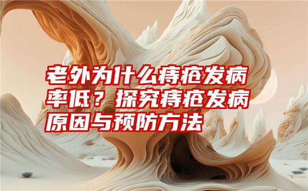 老外为什么痔疮发病率低？探究痔疮发病原因与预防方法