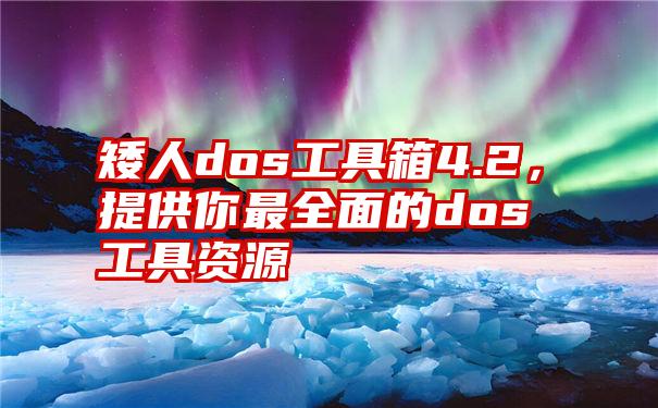 矮人dos工具箱4.2，提供你最全面的dos工具资源