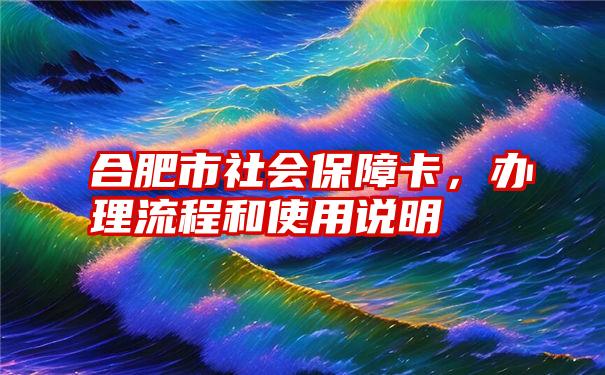 合肥市社会保障卡，办理流程和使用说明