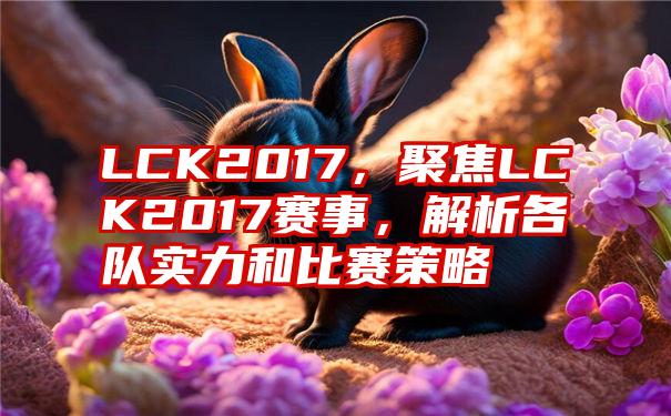 LCK2017，聚焦LCK2017赛事，解析各队实力和比赛策略