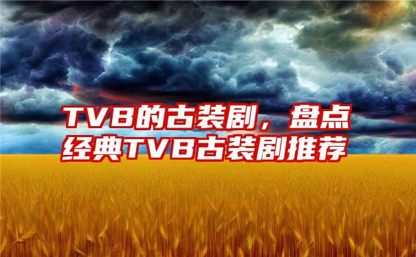 TVB的古装剧，盘点经典TVB古装剧推荐