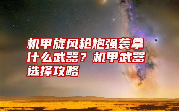 机甲旋风枪炮强袭拿什么武器？机甲武器选择攻略