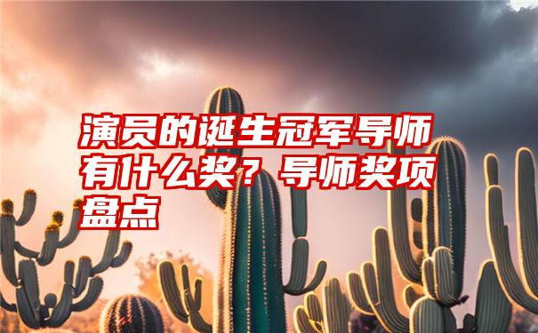 演员的诞生冠军导师有什么奖？导师奖项盘点