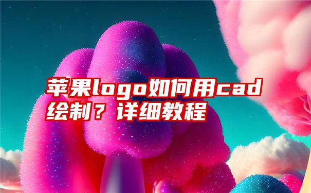 苹果logo如何用cad绘制？详细教程