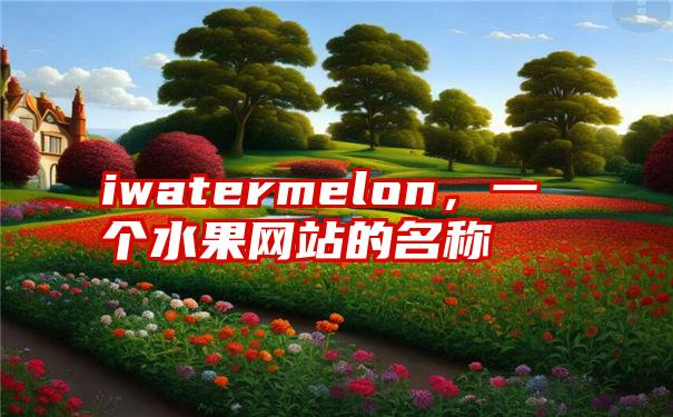 iwatermelon，一个水果网站的名称