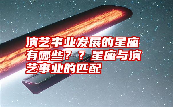 演艺事业发展的星座有哪些？？星座与演艺事业的匹配