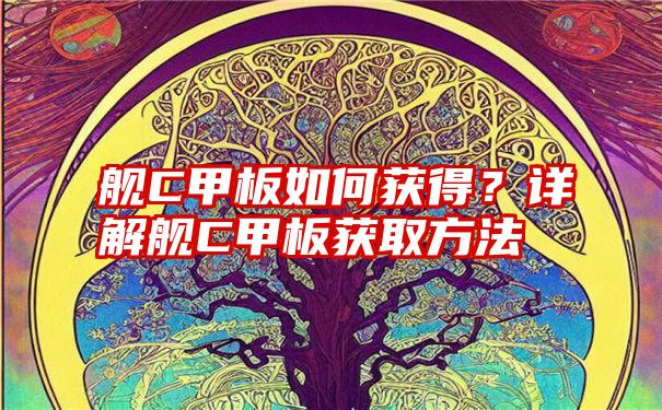 舰C甲板如何获得？详解舰C甲板获取方法