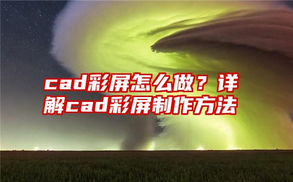 cad彩屏怎么做？详解cad彩屏制作方法