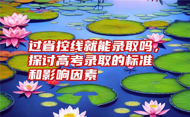 过省控线就能录取吗，探讨高考录取的标准和影响因素