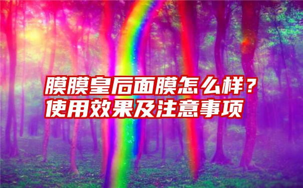 膜膜皇后面膜怎么样？使用效果及注意事项