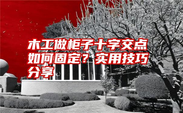 木工做柜子十字交点如何固定？实用技巧分享