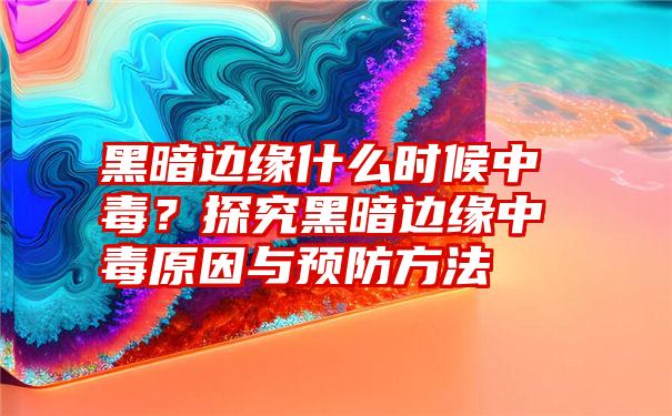 黑暗边缘什么时候中毒？探究黑暗边缘中毒原因与预防方法