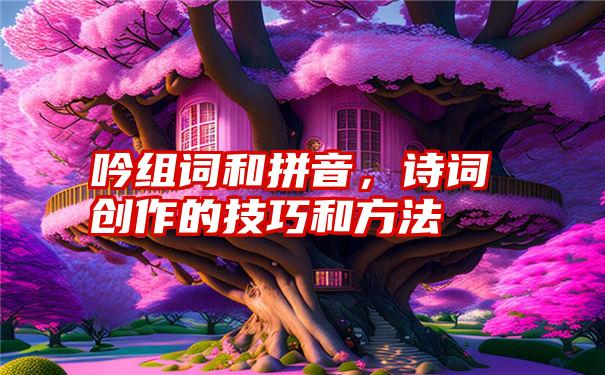 吟组词和拼音，诗词创作的技巧和方法