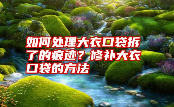 如何处理大衣口袋拆了的痕迹？修补大衣口袋的方法