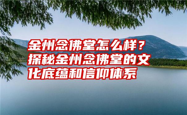 金州念佛堂怎么样？探秘金州念佛堂的文化底蕴和信仰体系