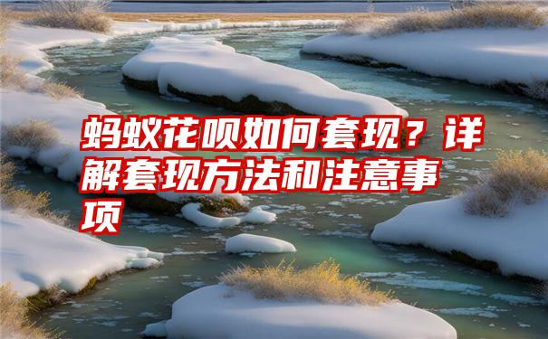 蚂蚁花呗如何套现？详解套现方法和注意事项