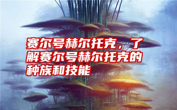 赛尔号赫尔托克，了解赛尔号赫尔托克的种族和技能