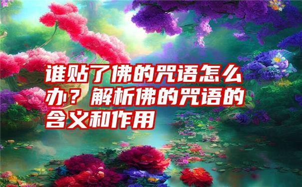 谁贴了佛的咒语怎么办？解析佛的咒语的含义和作用