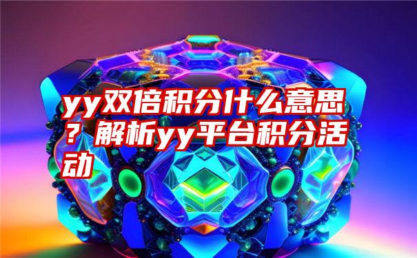 yy双倍积分什么意思？解析yy平台积分活动