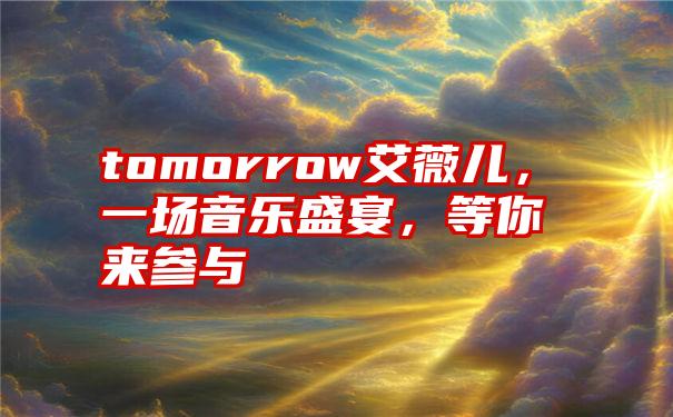 tomorrow艾薇儿，一场音乐盛宴，等你来参与