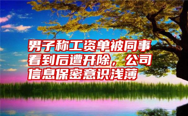 男子称工资单被同事看到后遭开除，公司信息保密意识浅薄